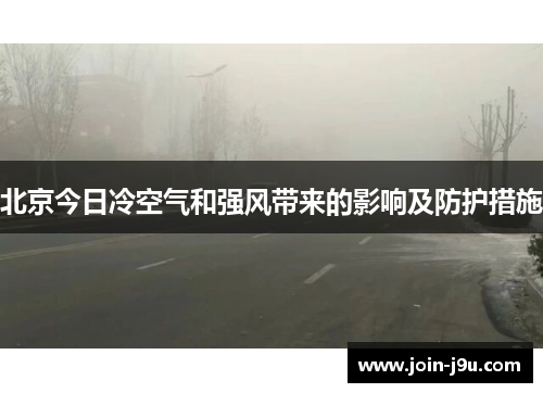 北京今日冷空气和强风带来的影响及防护措施