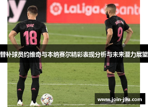 替补球员约维奇与本纳赛尔精彩表现分析与未来潜力展望