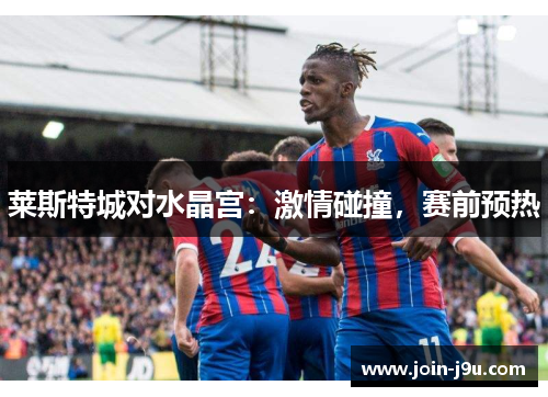 莱斯特城对水晶宫：激情碰撞，赛前预热