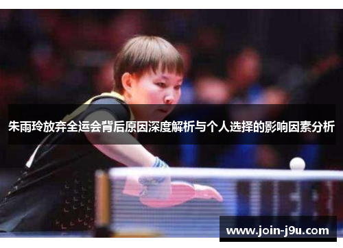 朱雨玲放弃全运会背后原因深度解析与个人选择的影响因素分析
