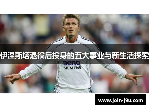 伊涅斯塔退役后投身的五大事业与新生活探索