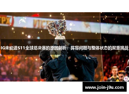 IG未能进S11全球总决赛的原因剖析：阵容问题与整体状态的双重挑战