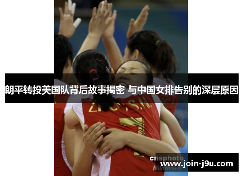 朗平转投美国队背后故事揭密 与中国女排告别的深层原因