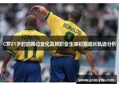 C罗21岁时的踢位变化及其职业生涯初期成长轨迹分析
