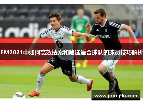FM2021中如何高效搜索和筛选适合球队的球员技巧解析