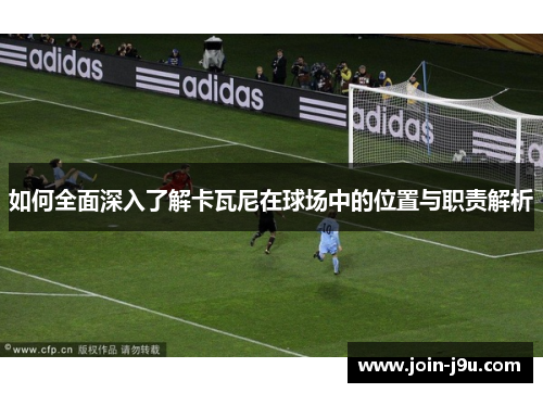 如何全面深入了解卡瓦尼在球场中的位置与职责解析