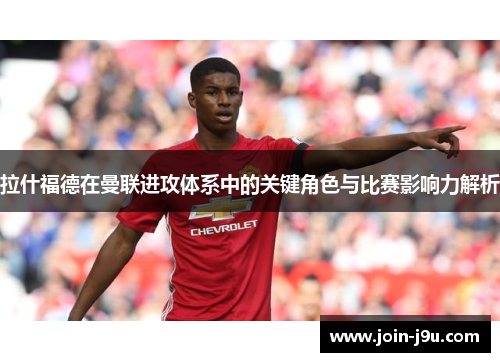 拉什福德在曼联进攻体系中的关键角色与比赛影响力解析