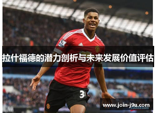 拉什福德的潜力剖析与未来发展价值评估