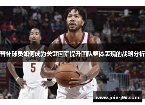 替补球员如何成为关键因素提升团队整体表现的战略分析
