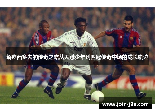 解密西多夫的传奇之路从天赋少年到四冠传奇中场的成长轨迹