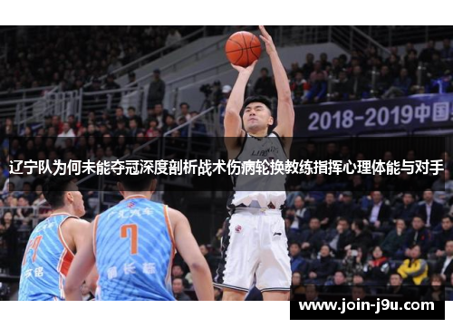 辽宁队为何未能夺冠深度剖析战术伤病轮换教练指挥心理体能与对手