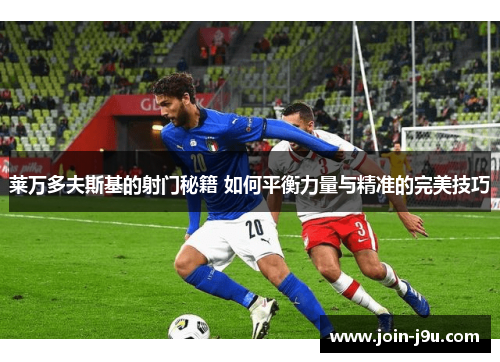 莱万多夫斯基的射门秘籍 如何平衡力量与精准的完美技巧