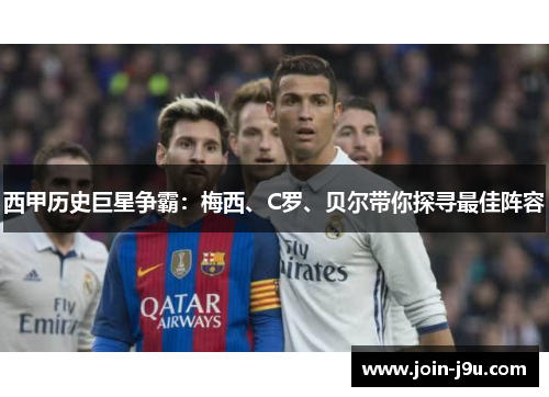 西甲历史巨星争霸：梅西、C罗、贝尔带你探寻最佳阵容