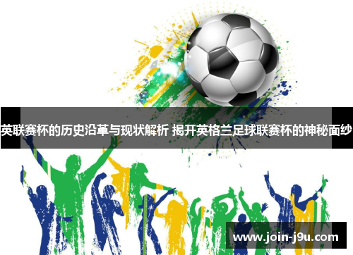 英联赛杯的历史沿革与现状解析 揭开英格兰足球联赛杯的神秘面纱 英联赛杯的历史沿革与现状解析 揭开英格兰足球联赛杯的神秘面纱